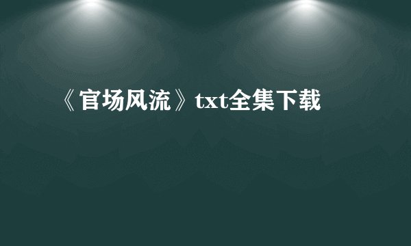 《官场风流》txt全集下载