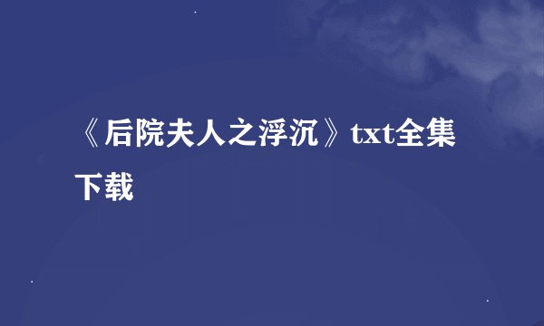 《后院夫人之浮沉》txt全集下载