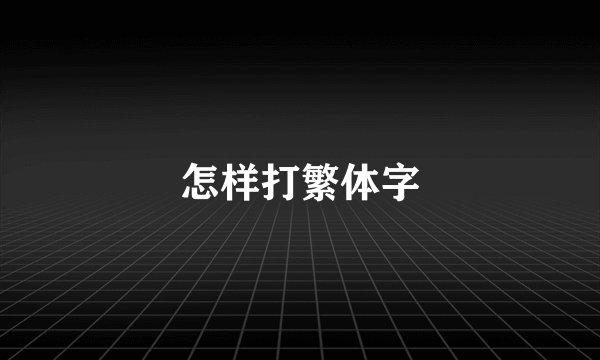怎样打繁体字