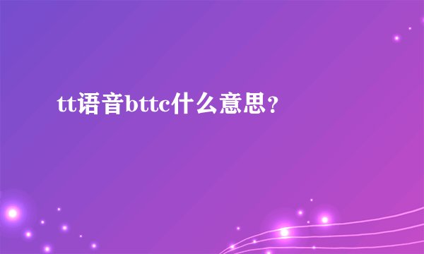 tt语音bttc什么意思？