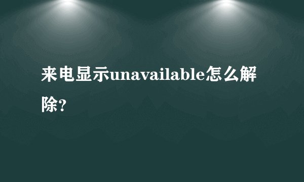 来电显示unavailable怎么解除？
