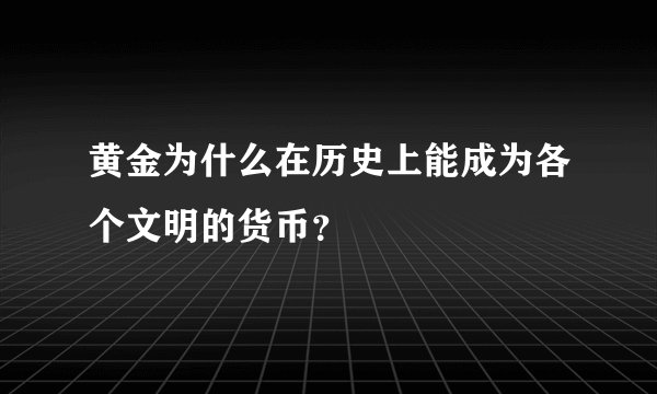 黄金为什么在历史上能成为各个文明的货币？