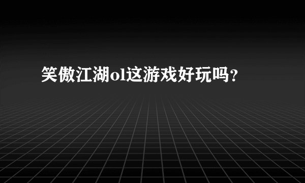 笑傲江湖ol这游戏好玩吗？