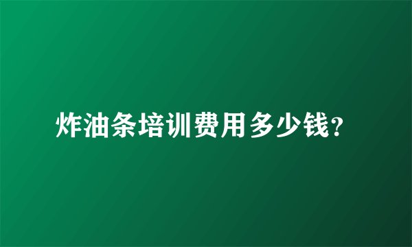 炸油条培训费用多少钱？
