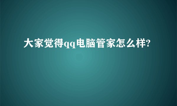 大家觉得qq电脑管家怎么样?