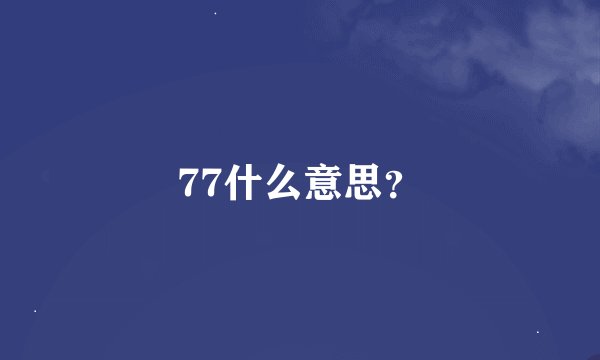 77什么意思？