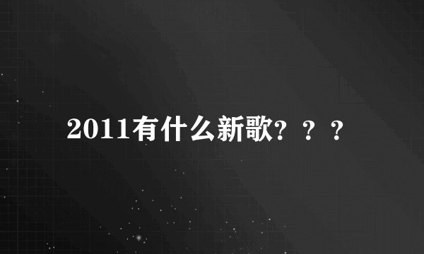 2011有什么新歌？？？