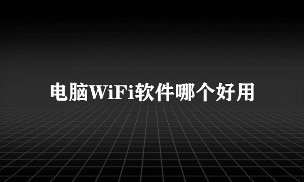 电脑WiFi软件哪个好用