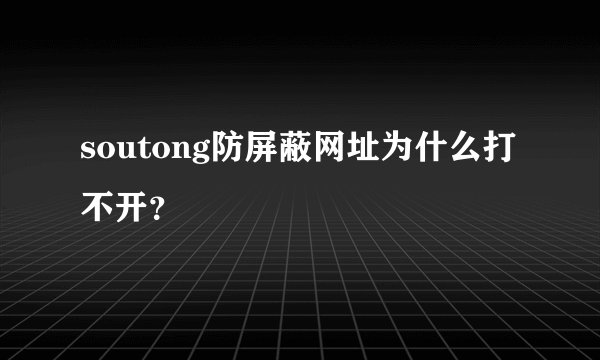 soutong防屏蔽网址为什么打不开？