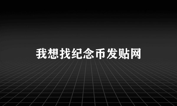 我想找纪念币发贴网