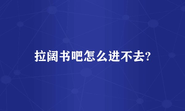 拉阔书吧怎么进不去?