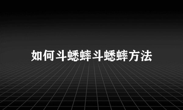 如何斗蟋蟀斗蟋蟀方法