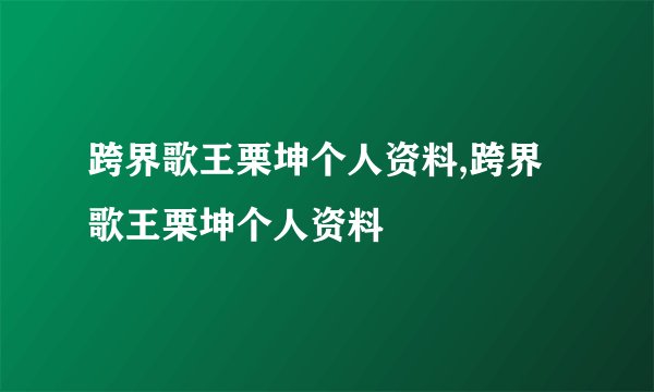 跨界歌王栗坤个人资料,跨界歌王栗坤个人资料