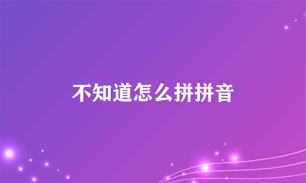 不知道怎么拼拼音
