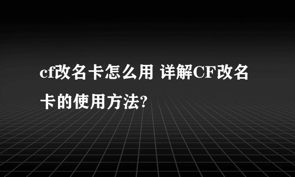 cf改名卡怎么用 详解CF改名卡的使用方法?