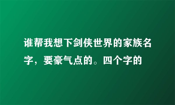 谁帮我想下剑侠世界的家族名字，要豪气点的。四个字的