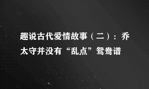 趣说古代爱情故事（二）：乔太守并没有“乱点”鸳鸯谱
