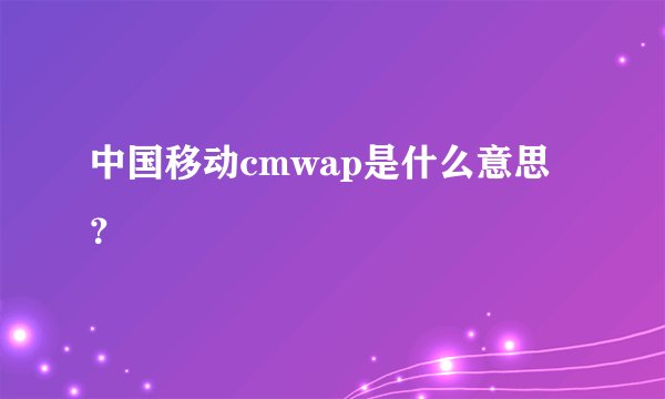 中国移动cmwap是什么意思？