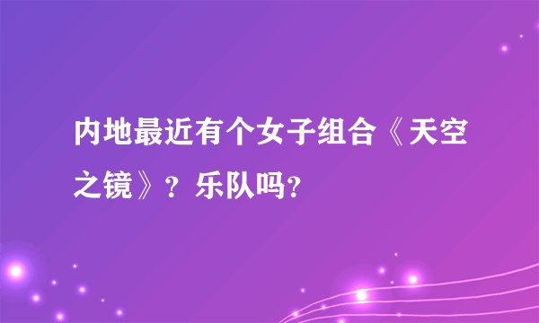 内地最近有个女子组合《天空之镜》？乐队吗？