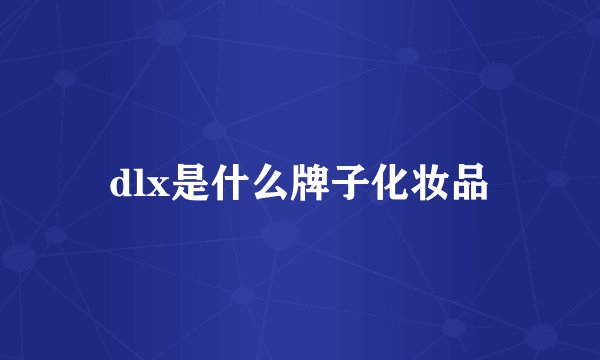 dlx是什么牌子化妆品