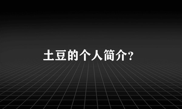 土豆的个人简介？