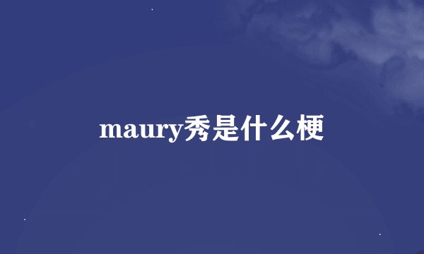 maury秀是什么梗