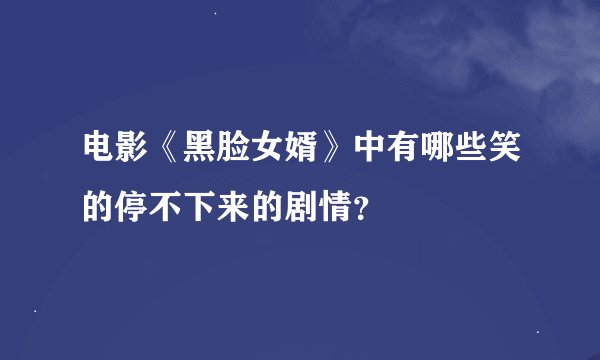 电影《黑脸女婿》中有哪些笑的停不下来的剧情？