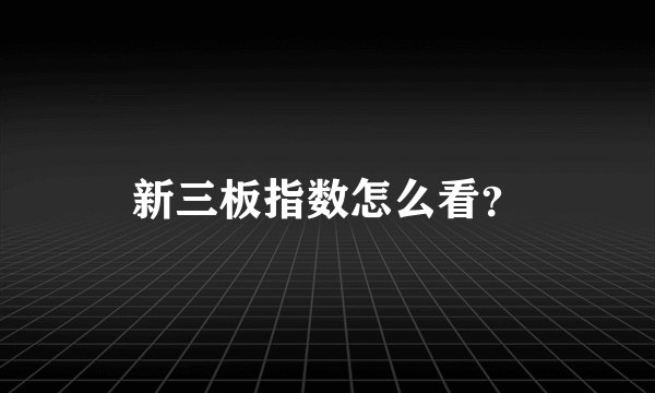 新三板指数怎么看？