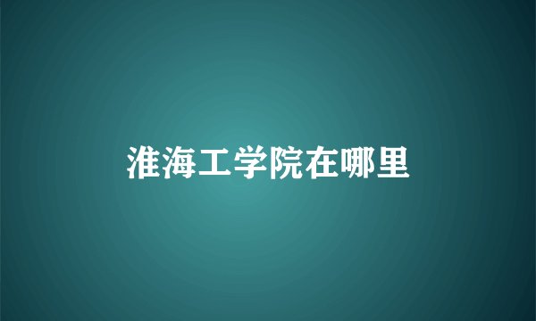 淮海工学院在哪里