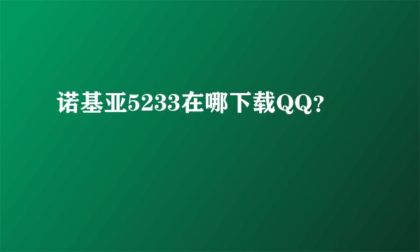 诺基亚5233在哪下载QQ？