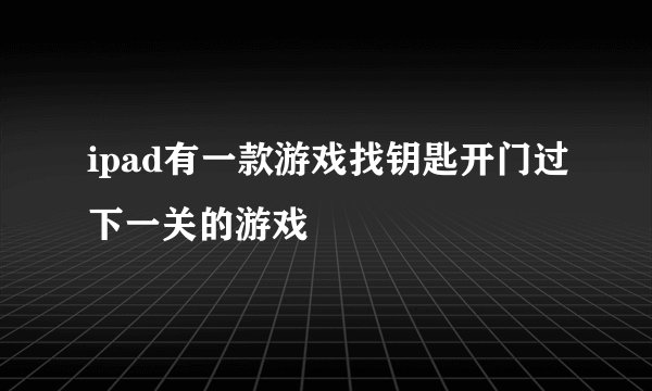 ipad有一款游戏找钥匙开门过下一关的游戏