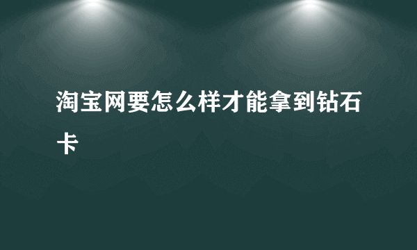 淘宝网要怎么样才能拿到钻石卡