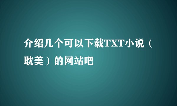 介绍几个可以下载TXT小说（耽美）的网站吧