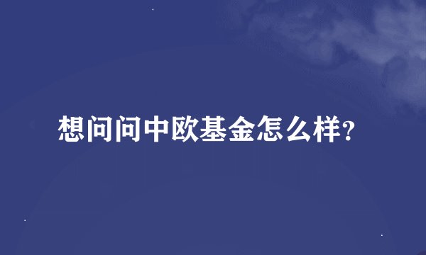 想问问中欧基金怎么样？