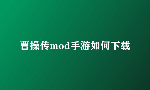 曹操传mod手游如何下载