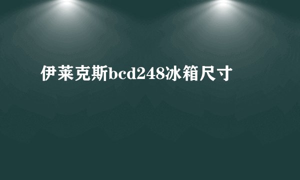 伊莱克斯bcd248冰箱尺寸