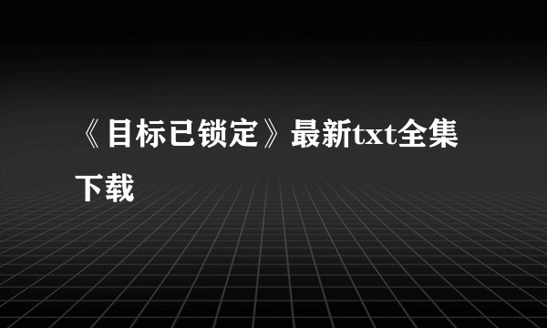 《目标已锁定》最新txt全集下载