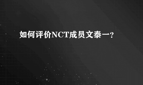如何评价NCT成员文泰一？
