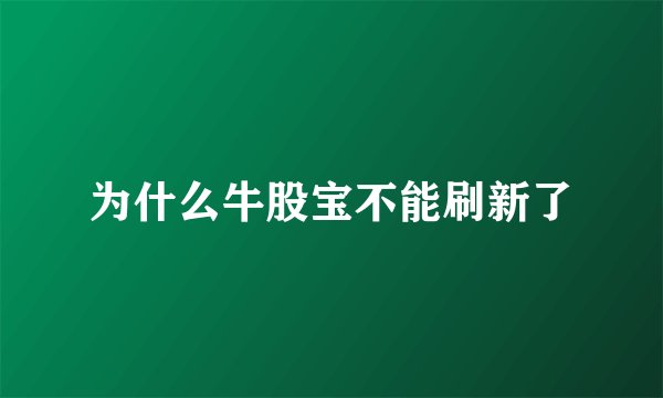 为什么牛股宝不能刷新了