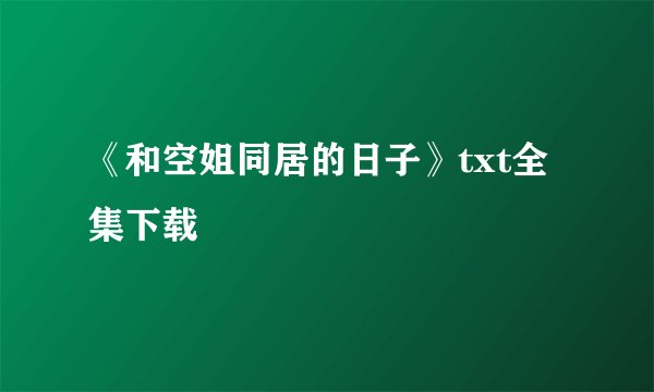 《和空姐同居的日子》txt全集下载