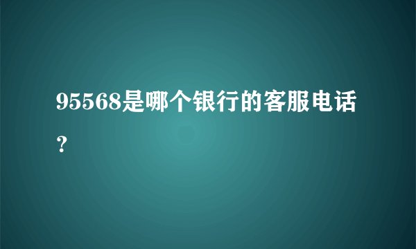 95568是哪个银行的客服电话？