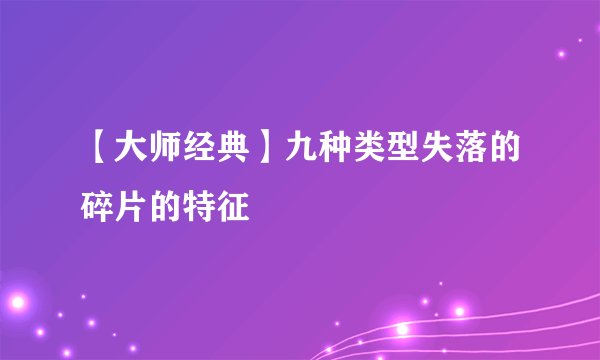 【大师经典】九种类型失落的碎片的特征