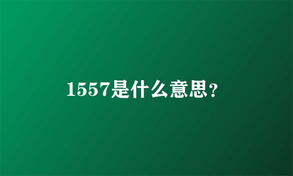 1557是什么意思?