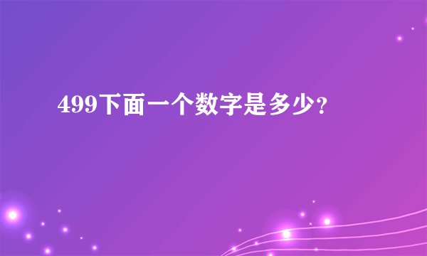 499下面一个数字是多少？