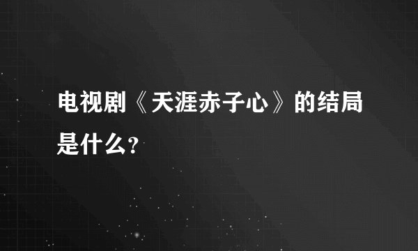 电视剧《天涯赤子心》的结局是什么？
