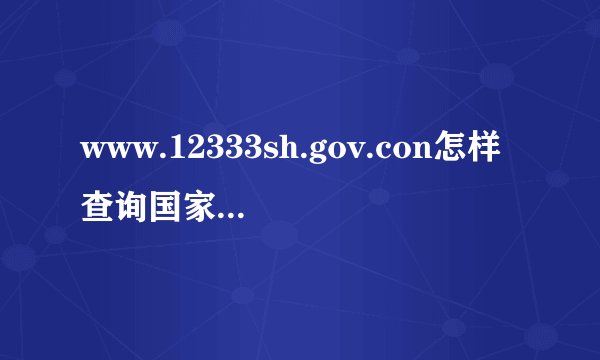 www.12333sh.gov.con怎样查询国家职业鉴定考试