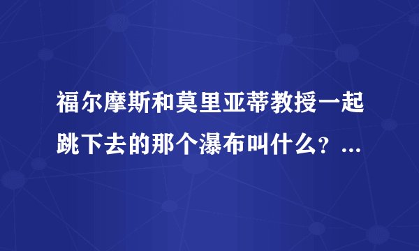 福尔摩斯和莫里亚蒂教授一起跳下去的那个瀑布叫什么？《柯南》中有提过！