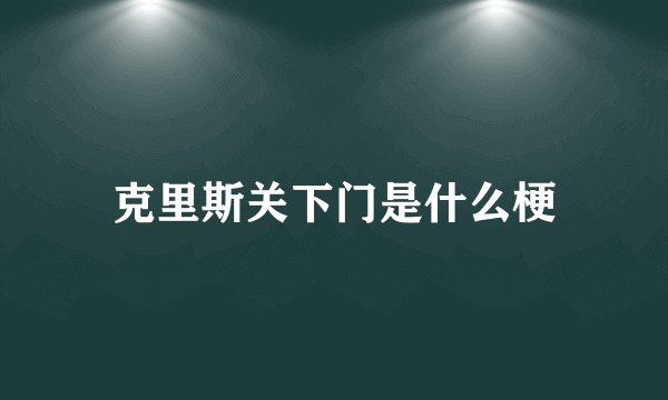 克里斯关下门是什么梗