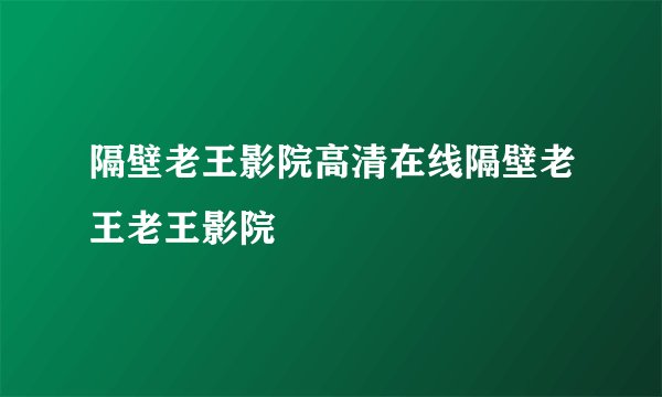 隔壁老王影院高清在线隔壁老王老王影院
