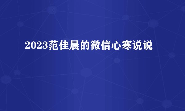 2023范佳晨的微信心寒说说